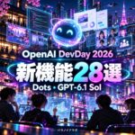 【OpenAI DevDay 2026】新機能28選まとめ|Dots・GPT-6.1 Solの活用例!今後、どう進化する?